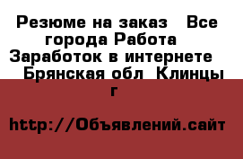 Резюме на заказ - Все города Работа » Заработок в интернете   . Брянская обл.,Клинцы г.